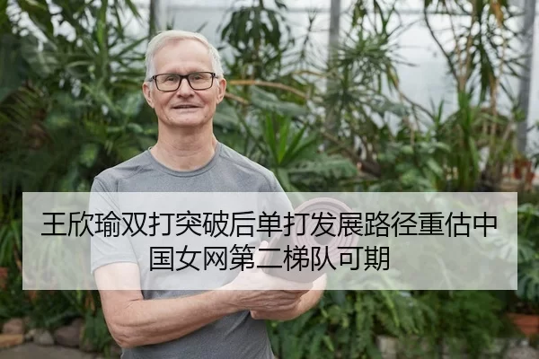 王欣瑜双打突破后单打发展路径重估中国女网第二梯队可期