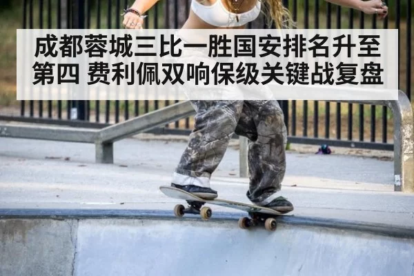 成都蓉城三比一胜国安排名升至第四 费利佩双响保级关键战复盘