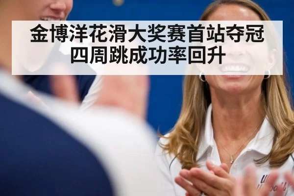 金博洋花滑大奖赛首站夺冠 四周跳成功率回升