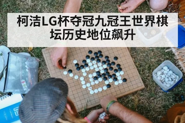 柯洁LG杯夺冠九冠王世界棋坛历史地位飙升