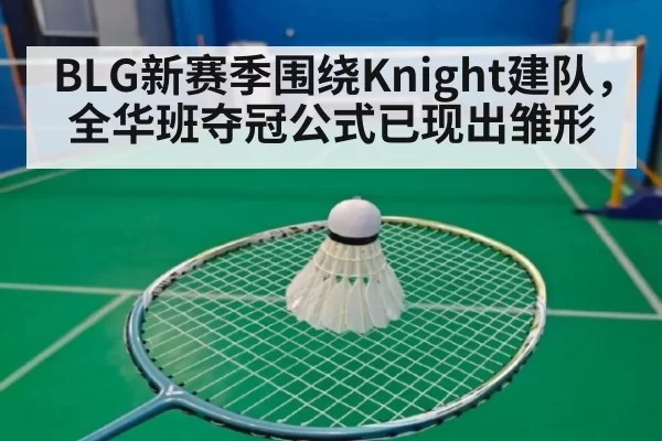 BLG新赛季围绕Knight建队，全华班夺冠公式已现出雏形